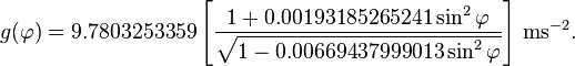 g (\varfi) 9,7803253359\left [\frac {
1+0.00193185265241\sin^2\varphi}
{
\sqrt {
1-0.00669437999013\sin^2\varphi}
}
\right] '\' 