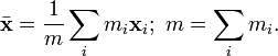 \bar{\mathbf{x}} = \frac{1}{m} \sum_{i} m_i\mathbf{x}_i; \ m = \sum_{i} m_i .