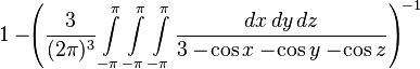  1- \!\!\left({3\over(2\pi)^3}\int\limits_{-\pi}^{\pi} \int\limits_{-\pi}^{\pi} \int\limits_{-\pi}^{\pi} {dx\,dy\,dz\over 3-\!\cos x-\!\cos y-\!\cos z}\right)^{\!-1}