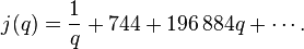 j (q) = \frac {
1}
{
q}
+ 744 +196\, 884 q-+ \cdots.