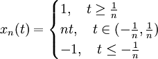 
x_n(t)=
\begin{cases}
1,\quad t\ge\frac{1}{n}\\
nt,\quad t\in(-\frac{1}{n},\frac{1}{n})\\
-1,\quad t\le-\frac{1}{n}
\end{cases}
