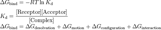 \begin{array}{lll}\Delta G_{\text{bind}} = -RT \ln K_{\text{d}}\\[1.3ex]
K_{\text{d}} = \dfrac{[\text{Receptor}][\text{Acceptor}]}{[\text{Complex}]}\\[1.3ex]

\Delta G_{\text{bind}} = \Delta G_{\text{desolvation}} + \Delta G_{\text{motion}} + \Delta G_{\text{configuration}} + \Delta G_{\text{interaction}}\end{array}