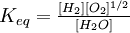 K_ {eq} =\ textstyle\ frac {[H_2] [O_2] ^ {1/2}} {[H_2O]}