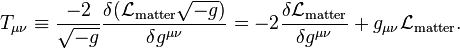 T_{\mu\nu} \equiv \frac{-2}{\sqrt{-g}}\frac{\delta (\mathcal{L}_{\mathrm{matter}} \sqrt{-g}) }{\delta g^{\mu\nu}} = -2 \frac{\delta \mathcal{L}_\mathrm{matter}}{\delta g^{\mu\nu}} + g_{\mu\nu} \mathcal{L}_\mathrm{matter}.