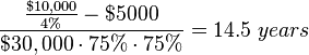  \frac{\frac{\$10,000}{4 \%} - \$ 5000}{\$30,000 \cdot 75 \% \cdot 75 \%} = 14.5 \; years 