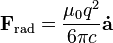 \mathbf{F}_\mathrm{rad} = \frac{\mu_0 q^2}{6 \pi c} \mathbf{\dot{a}}