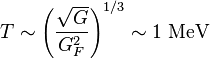 T \sim \left (\frac {
\sqrt {
G}
}
{
G_F^2}
\right)^ {
1/3}
\sim 1\textrm {
MeV}