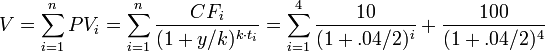 V = \sum_{i=1}^{n}PV_i = \sum_{i=1}^{n} \frac{CF_i} {(1+y/k)^{k \cdot t_i}} = \sum_{i=1}^{4} \frac{10} {(1+.04/2)^i} + \frac{100} {(1+.04/2)^4} 