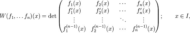 
W(f_1,\dots f_n)(x) = \det\begin{pmatrix} f_1(x) & f_2(x) &\cdots & f_n(x) \\
f'_1(x) & f'_2(x) & \cdots & f'_n(x) \\
\vdots & \vdots & \ddots & \vdots \\
f_1^{(n-1)}(x) & f_2^{(n-1)}(x) & \cdots & f_n^{(n-1)}(x) 
\end{pmatrix};\qquad x\in I,
