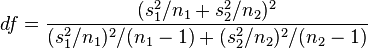  df = \frac{ (s_1^2/n_1 + s_2^2/n_2)^2 }{ (s_1^2/n_1)^2/(n_1-1) + (s_2^2/n_2)^2/(n_2-1) } 