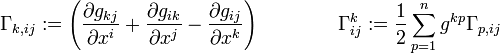  
\Gamma_{k,ij} := \left  (\frac{\partial g_{kj}}{\partial x^i} +
\frac{\partial g_{ik}}{\partial x^j}
-\frac{\partial g_{ij}}{\partial x^k} \right )  \qquad  \qquad
\Gamma_{ij}^k :=\frac{1}{2} \sum_{p=1}^n g^{kp}\Gamma_{p,ij}