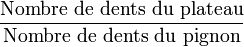 \frac{\text{Nombre de dents du plateau}}{\text{Nombre de dents du pignon}}