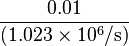 \frac{0.01}{(1.023 \times 10^6 /\mathrm{s})}
