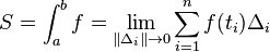  S= \int_{a}^{b}f = \lim_{\|{\Delta_i}\| \to 0} \sum_{i=1}^{n} f(t_i)\Delta_i 