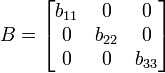 
   B =
   \begin{bmatrix}
      b_{11} & 0 & 0\\
      0 & b_{22} & 0\\
      0 &0 & b_{33}
   \end{bmatrix}

