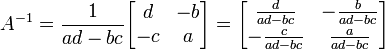 A^{-1} = \frac{1} {ad-bc}\begin{bmatrix} d & -b \\
 -c & a \\ \end{bmatrix} = \begin{bmatrix} \frac{d} {ad-bc} & 
-\frac{b} {ad-bc} \\ -\frac{c} {ad-bc} & \frac{a} {ad-bc} \\ 
\end{bmatrix}