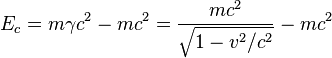 E_c = m \gamma c^2 - m c^2 = \frac{m c^2}{\sqrt{1 - v^2/c^2}} - m c^2