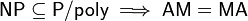 \matsf {
NP}
\subseteq \matsf {
P/poli-}
\imply \matsf {
AM}
= \matsf {
Ma}