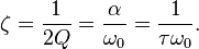 
\zeta = \frac{1}{2 Q} = { \alpha \over \omega_0 } = { 1 \over \tau \omega_0 }.
