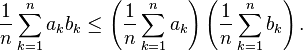 {
1\over n}
\sum_ {
k 1}
^ n-a_kb_k \leq \left ({
1\over n}
\sum_ {
k 1}
^ n-a_k\right) \left ({
1\over n}
\sum_ {
k 1}
^ n-b_k\right).