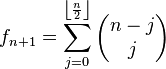 f_{n+1}=\sum_{j=0}^{\left\lfloor\frac n 2\right\rfloor}\begin{pmatrix}n-j\\j\end{pmatrix}