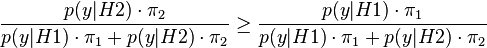 \frac {
p (y|
H2) \cdot \pi_2}
{
p (y|
H1) \cdot \pi_1-+ p (y|
H2) \cdot \pi_2}
\ge \frac {
p (y|
H1) \cdot \pi_1}
{
p (y|
H1) \cdot \pi_1-+ p (y|
H2) \cdot \pi_2}