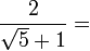 \frac{2}{\sqrt{5} + 1} =\,