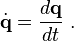 \dot{\mathbf{q}} = \frac{d\mathbf{q}}{dt} ~.