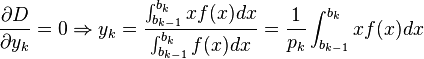  {\partial D \over\partial y_k} = 0 \Rightarrow y_k = { \int_{b_{k-1}}^{b_k} x f(x) dx \over \int_{b_{k-1}}^{b_k} f(x)dx } = \frac1{p_k} \int_{b_{k-1}}^{b_k} x f(x) dx 