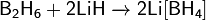 \mathsf{B_2H_6 + 2LiH \ \xrightarrow{\ }\ 2Li[BH_4] }