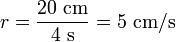  r = \frac {20\ \text{cm}}{4\ \text{s}}= {5\ \text{cm/s}}