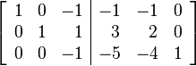 
\left [ \begin{array}{ccc|ccc}
1 & 0 &         -1 &        -1 & -1 & 0 \\
0 & 1 & \,\,\,\, 1 & \,\,\,\,3 & \,\,\,\,  2 & 0 \\
0 & 0 &         -1 &        -5 & -4 & 1
\end{array} \right ]
