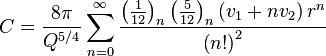 
C = \frac{8\pi}{Q^{5/4}}\sum_{n=0}^\infty  \frac{ \left(\tfrac{1}{12} \right)_{n} \left(\tfrac{5}{12} \right)_{n} \left(v_{1}+nv_{2} \right)r^{n}}{ \left(n! \right)^{2}} 