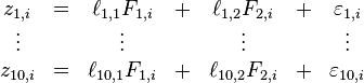 \begin{matrix}z_{1,i} & =  & \ell_{1,1}F_{1,i} & + & \ell_{1,2}F_{2,i} & + & \varepsilon_{1,i} \\
\vdots & & \vdots & & \vdots & & \vdots \\
z_{10,i} & =  & \ell_{10,1}F_{1,i} & + & \ell_{10,2}F_{2,i} & + & \varepsilon_{10,i}
\end{matrix}