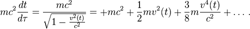 m c^2 \frac{dt}{d \tau} = \frac{m c^2}{\sqrt {1 - \frac{v^2 (t)}{c^2}}} = +m c^2 + {1 \over 2} m v^2 (t) + {3 \over 8} m \frac{v^4(t)}{c^2} + \dots \,.