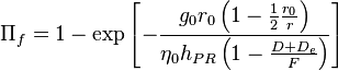 \Pi_f 1-\exp\left [\frac {
g_0r_0\left (1-\frac {
1}
{
2}
\frac {
r_0}
{
r}
\right)}
{
\eta_0h_ {
PR}
\left (1-\frac {
D+D_e}
{
F}
\right)}
\right]