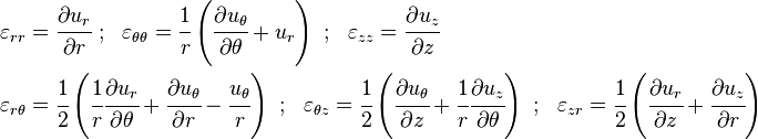 \begin {
vicigi}
\varepsilon_ {
r}
& = \cfrac {
\partial u_r}
{
\partial r}
;
~ \varepsilon_ {
\theta\theta}
= \cfrac {
1}
{
r}
\left (\cfrac {
\partial u_\theta}
{
\partial \theta}
+ u_r\right);
~ \varepsilon_ {
z}
= \cfrac {
\partial u_z}
{
\partial z}
\ \varepsilon_ {
r\theta}
& = \cfrac {
1}
{
2}
\left (\cfrac {
1}
{
r}
\cfrac {
\partial u_r}
{
\partial \theta}
+ \cfrac {
\partial u_\theta}
{
\partial r}
- \cfrac {
u_\theta}
{
r}
\right);
~ \varepsilon_ {
\theta z}
= \cfrac {
1}
{
2}
\left (\cfrac {
\partial u_\theta}
{
\partial z}
+ \cfrac {
1}
{
r}
\cfrac {
\partial u_z}
{
\partial \theta}
\right);
~ \varepsilon_ {
zr}
= \cfrac {
1}
{
2}
\left (\cfrac {
\partial u_r}
{
\partial z}
+ \cfrac {
\partial u_z}
{
\partial r}
\right) \end {
vicigi}