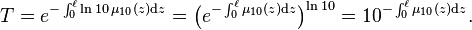 T = e^{-\int_0^\ell \ln{10}\,\mu_{10}(z)\mathrm{d}z} = \bigl(e^{-\int_0^\ell \mu_{10}(z)\mathrm{d}z}\bigr)^{\ln{10}} = 10^{-\int_0^\ell \mu_{10}(z)\mathrm{d}z}.