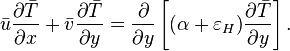 \bar {
u}
\frac {
\partial \bar {
T}
}
{
\partial x}
+ \bar {
v}
\frac {
\partial \bar {
T}
}
{
\partial y}
= \frac {
\partial}
{
\partial y}
\left [(\alpha + \varepsilon_H) \frac {
\partial \bar {
T}
}
{
\partial y}
\right].