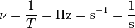 nu = frac{1}{T} = mathrm{Hz = s^{-1} = frac{1}{s}}