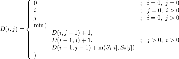 D(i, j) = \left\{\begin{array}{llcl}
0&&;&i = 0,\ j = 0\\
i&&;&j = 0,\ i > 0\\
j&&;&i = 0,\ j > 0\\
\rm{min}(\\
&D(i, j - 1) + 1,\\
&D(i - 1, j) + 1,&;&j > 0,\ i > 0\\
&D(i - 1, j - 1) + {\rm m}(S_1[i], S_2[j])\\
)
\end{array}\right.
