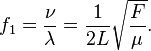 f_1 = \frac {
\nu}
{
\lambda}
= \frac {
1}
{
2L}
\sqrt {
\frac {
F}
{
\mu}
}
.