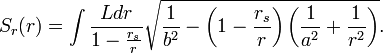 
S_{r}(r) = \int \frac{L dr}{1 - \frac{r_{s}}{r}} \sqrt{\frac{1}{b^{2}} - \left( 1 - \frac{r_{s}}{r} \right) \left( \frac{1}{a^{2}} + \frac{1}{r^{2}} \right)}.
