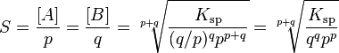 S = {[A] \over p} = {[B] \over q} = \sqrt[p+q]{K_{\mathrm{sp}} \over {(q/p)^q} p^{p+q}} = \sqrt[p+q]{K_{\mathrm{sp}} \over {q^q} p^p}