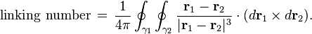 \mbox{linking number}\,=\,\frac{1}{4\pi}
\oint_{\gamma_1}\oint_{\gamma_2}
\frac{\mathbf{r}_1 - \mathbf{r}_2}{|\mathbf{r}_1 - \mathbf{r}_2|^3}
\cdot (d\mathbf{r}_1 \times d\mathbf{r}_2).