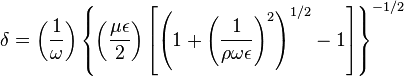 \delta= \left({1 \over \omega}\right) \left\lbrace \left( {{\mu\epsilon} \over 2}\right) \left[ \left(1+\left({1 \over {\rho\omega\epsilon}}\right)^2\right)^{1/2} -1\right]\right\rbrace^{-1/2}