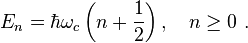 E_ {
n}
\hbar \omega _ {
c}
\left (n+ {
\frac {
1}
{
2}
}
\right), \kvad n\geq 0.