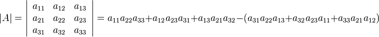 
   |A| = 

   \left | \begin{array}{ccc}
      a_{11} & a_{12} & a_{13} \\
      a_{21} & a_{22} & a_{23} \\
      a_{31} & a_{32} & a_{33}
    \end{array} \right |
   =   a_{11} a_{22} a_{33} 
   + a_{12} a_{23} a_{31} 
   + a_{13} a_{21} a_{32} 
   - (a_{31} a_{22} a_{13} 
   + a_{32} a_{23} a_{11} 
   + a_{33} a_{21} a_{12})
