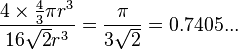 \frac {
4 \time'oj \frac {
4}
{
3}
\pi r^3}
{
16 \sqrt {
2}
r^3}
= \frac {
\pi}
{
3\sqrt {
2}
}
= 0.7405 ...