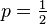 p = \tfrac {
1}
{
2}